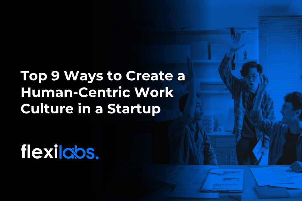 Top 9 Ways to Create a Human-Centric Work Culture in a Startup